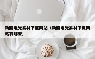 海北动画电光素材下载网站（动画电光素材下载网站有哪些）