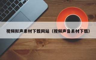 海北视频拟声素材下载网站（视频声音素材下载）