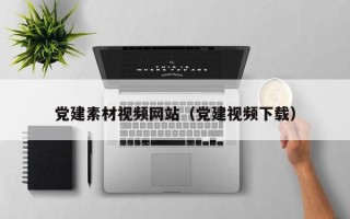 海北党建素材视频网站（党建视频下载）
