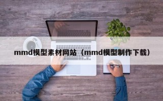 海北mmd模型素材网站（mmd模型制作下载）