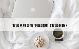 海北石膏素材合集下载网站（石膏彩图）