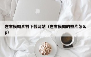 海北左右模糊素材下载网站（左右模糊的照片怎么p）