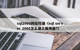 海北sql2008网站搭建（sql server 2008怎么建立服务器?）