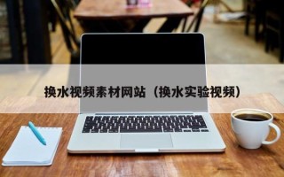 海北换水视频素材网站（换水实验视频）