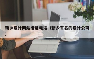 海北新乡设计网站搭建电话（新乡有名的设计公司）