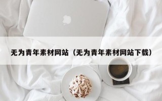 海北无为青年素材网站（无为青年素材网站下载）
