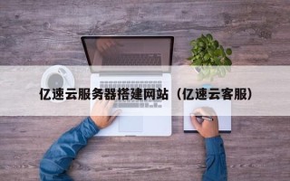 海北亿速云服务器搭建网站（亿速云客服）