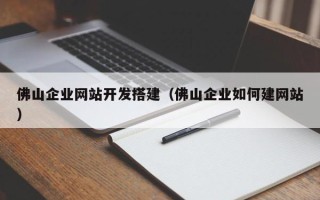 海北佛山企业网站开发搭建（佛山企业如何建网站）