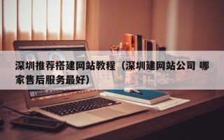 海北深圳推荐搭建网站教程（深圳建网站公司 哪家售后服务最好）