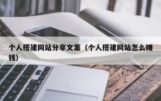 海北个人搭建网站分享文案（个人搭建网站怎么赚钱）