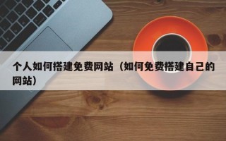 海北个人如何搭建免费网站（如何免费搭建自己的网站）