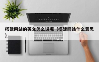 海北搭建网站的英文怎么说呢（搭建网站什么意思）