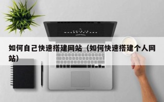 海北如何自己快速搭建网站（如何快速搭建个人网站）
