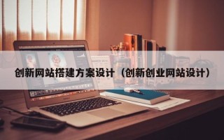 海北创新网站搭建方案设计（创新创业网站设计）
